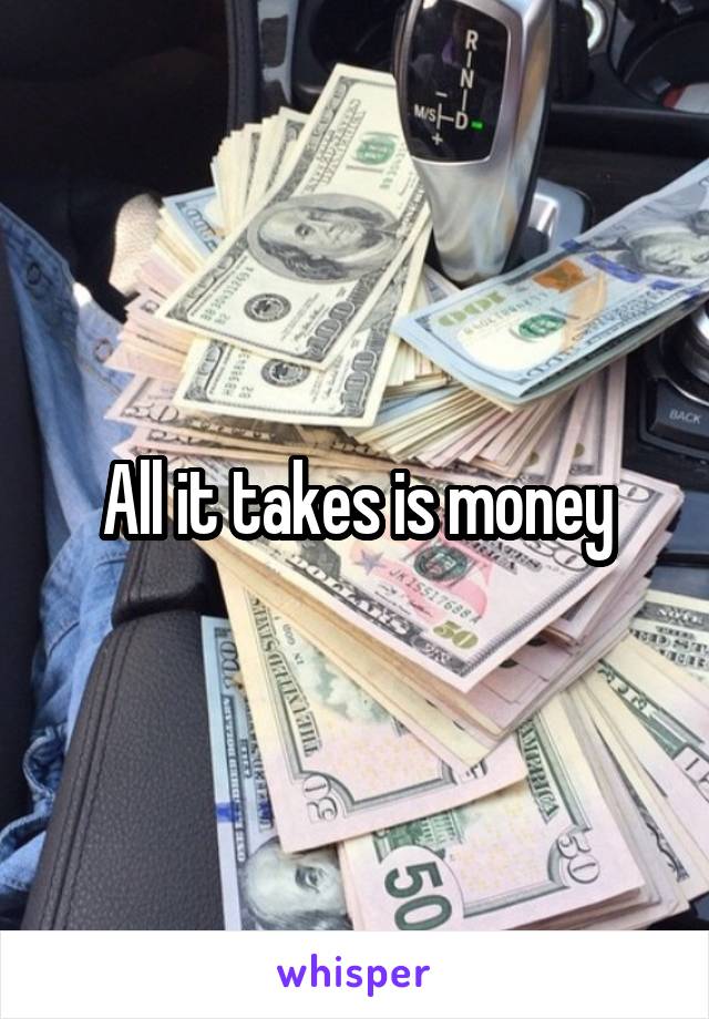 All it takes is money