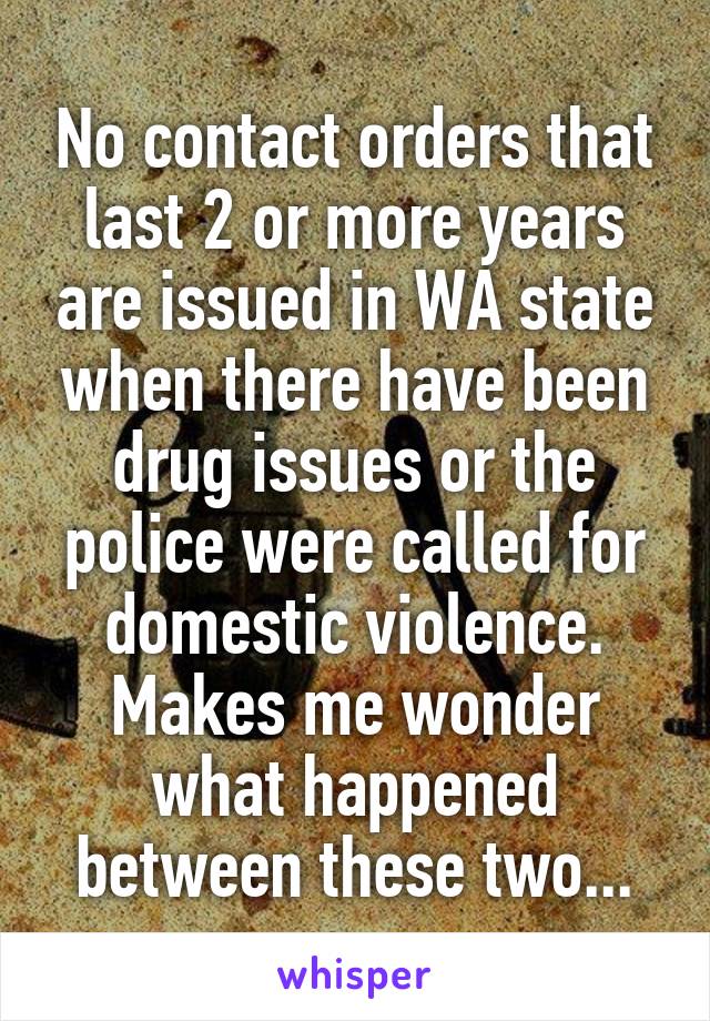 No contact orders that last 2 or more years are issued in WA state when there have been drug issues or the police were called for domestic violence. Makes me wonder what happened between these two...