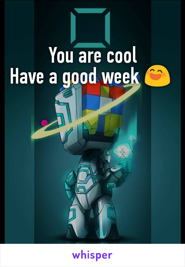 You are cool
Have a good week 😄 