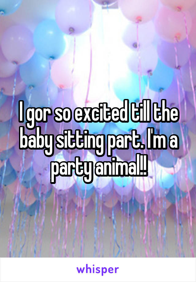 I gor so excited till the baby sitting part. I'm a party animal!!