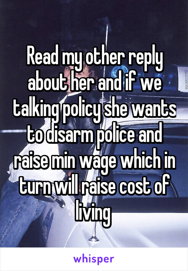 Read my other reply about her and if we talking policy she wants to disarm police and raise min wage which in turn will raise cost of living 