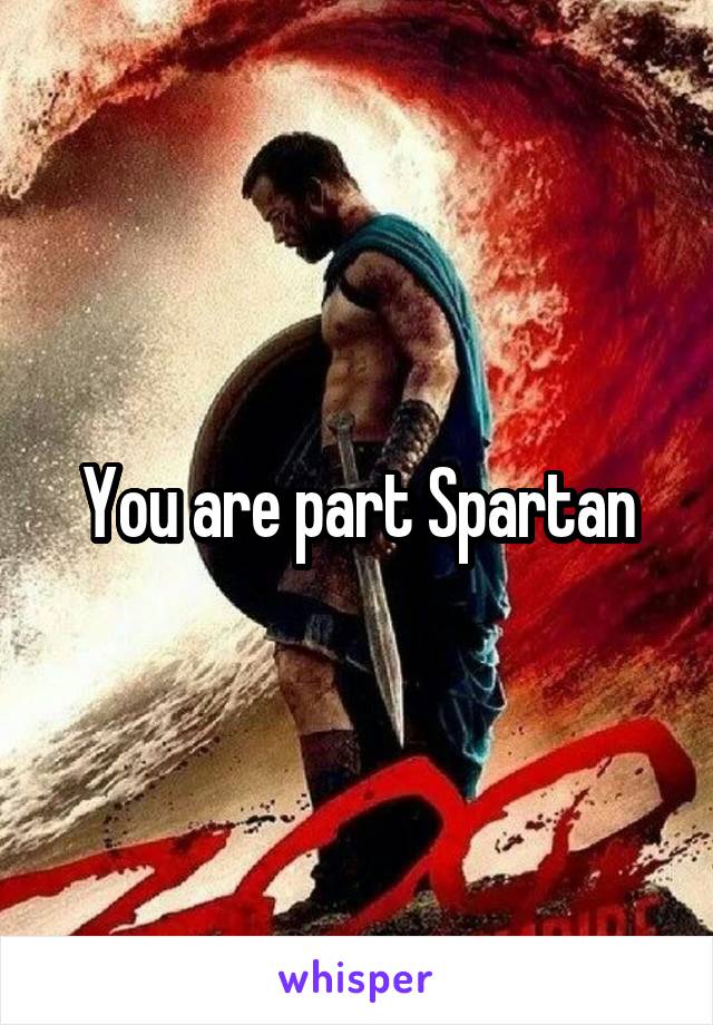 You are part Spartan