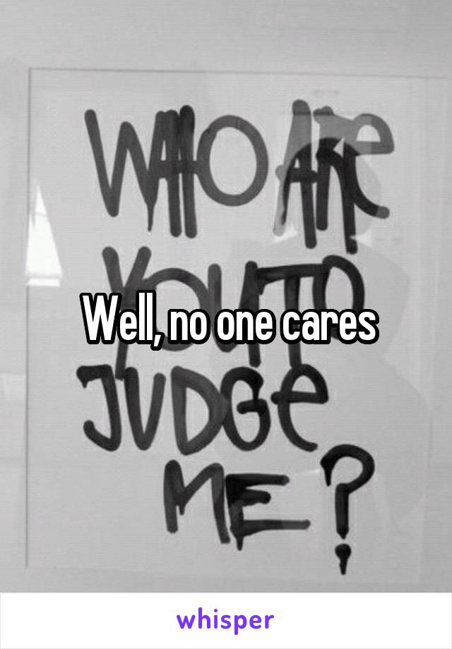 Well, no one cares