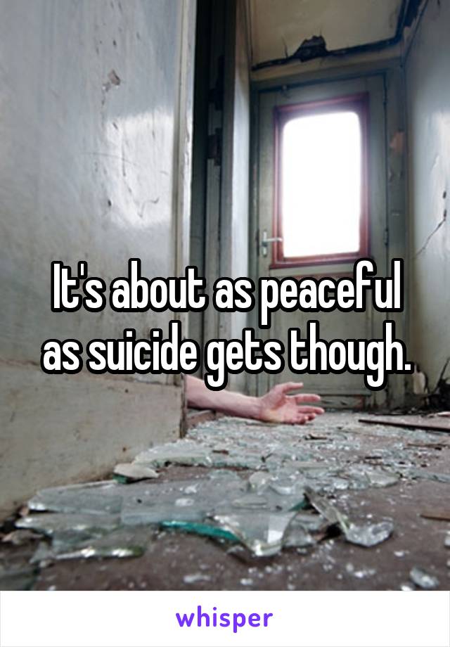 It's about as peaceful as suicide gets though.