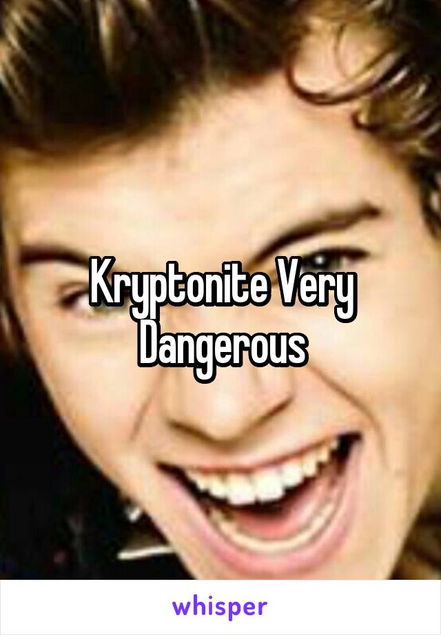Kryptonite Very Dangerous