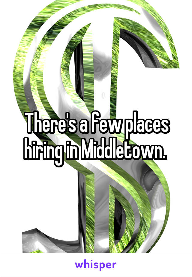 There's a few places hiring in Middletown. 