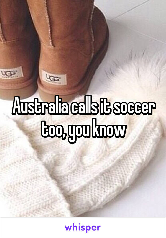 Australia calls it soccer too, you know