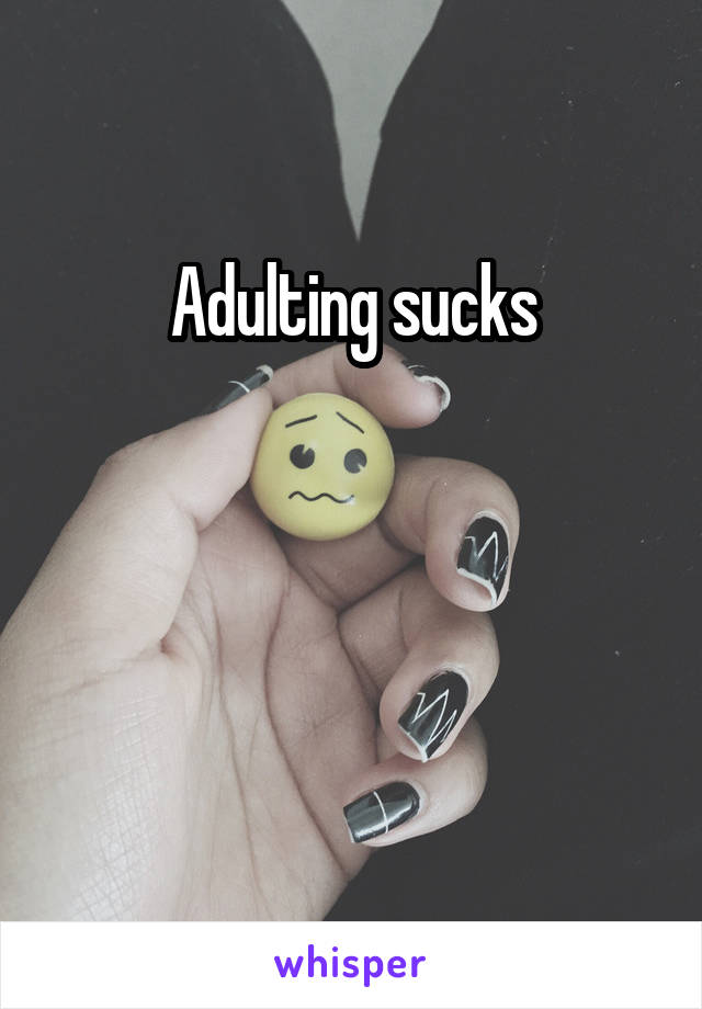 Adulting sucks



