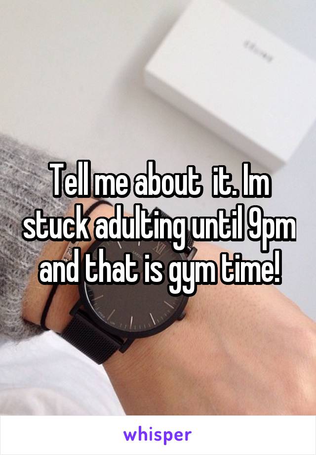 Tell me about  it. Im stuck adulting until 9pm and that is gym time!