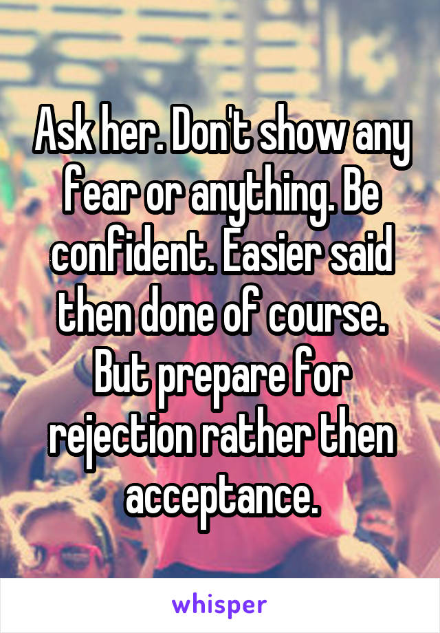 Ask her. Don't show any fear or anything. Be confident. Easier said then done of course. But prepare for rejection rather then acceptance.