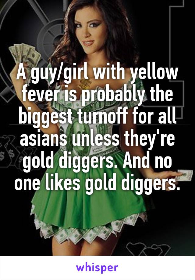 A guy/girl with yellow fever is probably the biggest turnoff for all asians unless they're gold diggers. And no one likes gold diggers. 