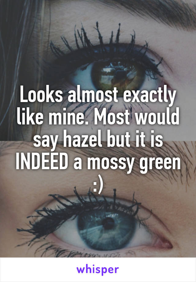Looks almost exactly like mine. Most would say hazel but it is INDEED a mossy green :)