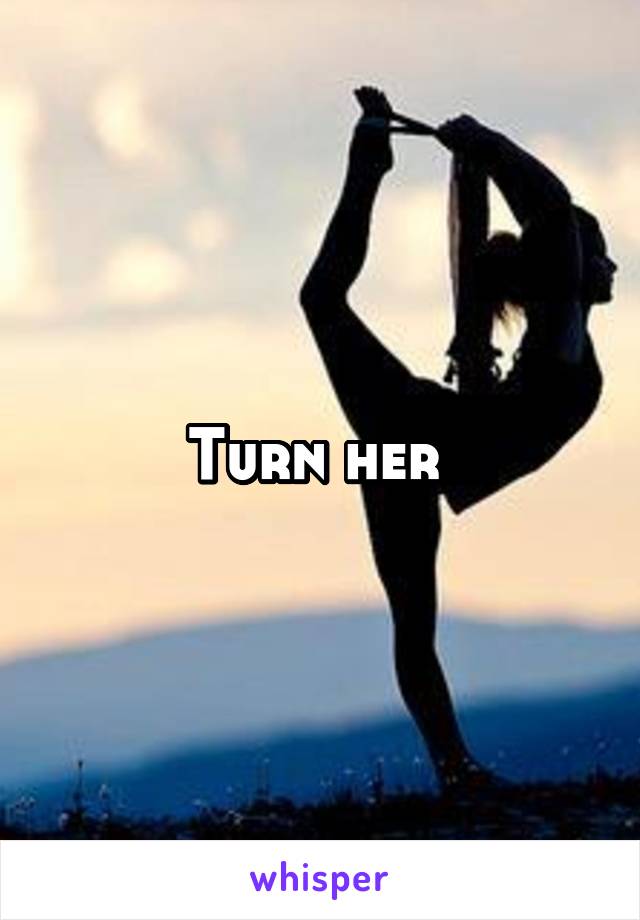 Turn her 