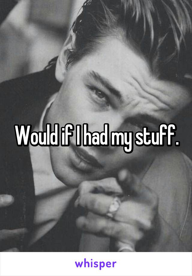 Would if I had my stuff.