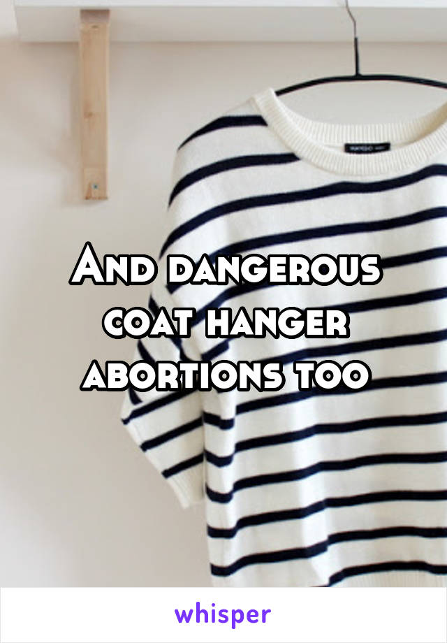 And dangerous coat hanger abortions too