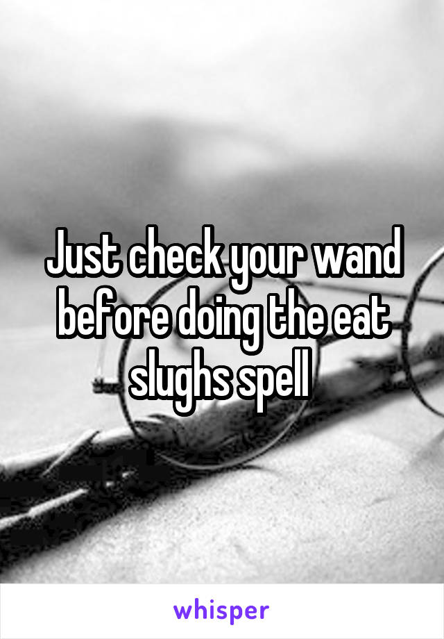 Just check your wand before doing the eat slughs spell 