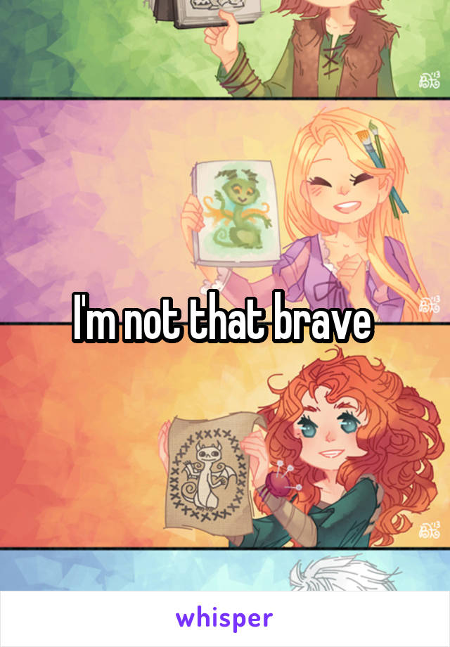 I'm not that brave 