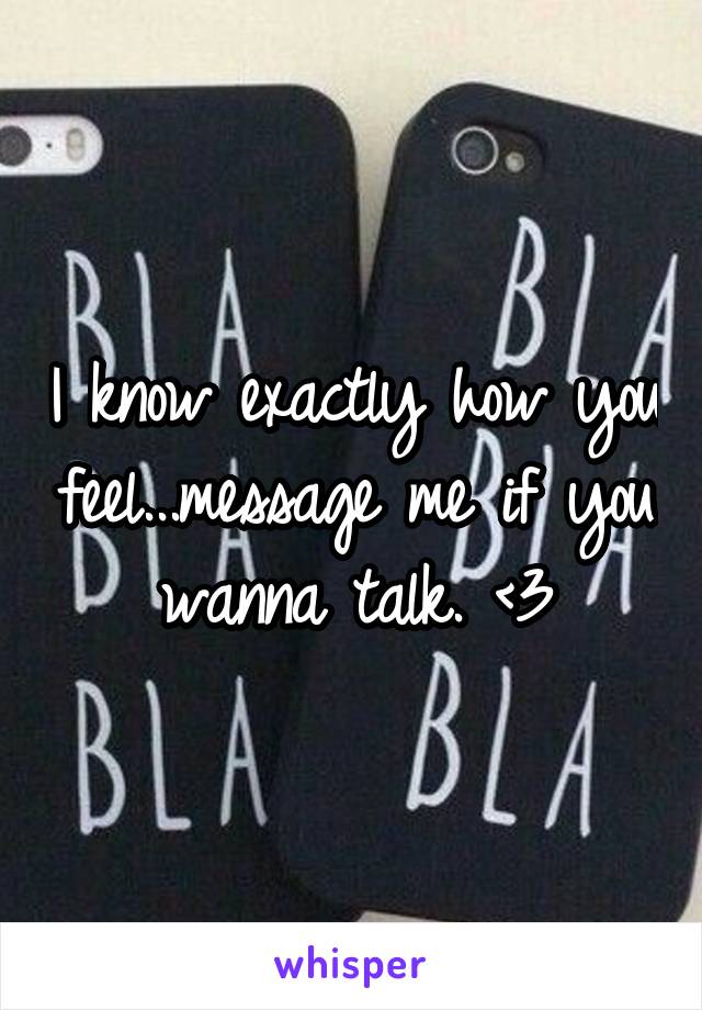 I know exactly how you feel...message me if you wanna talk. <3