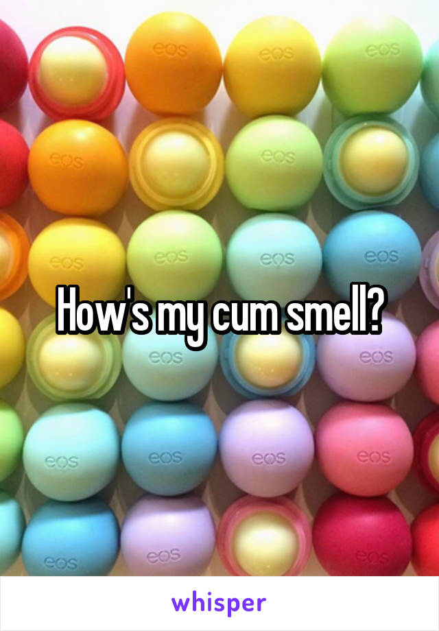 How's my cum smell?