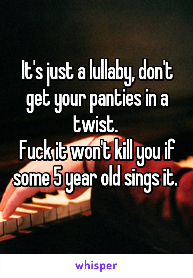 It's just a lullaby, don't get your panties in a twist. 
Fuck it won't kill you if some 5 year old sings it.  