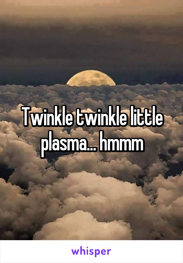 Twinkle twinkle little plasma... hmmm