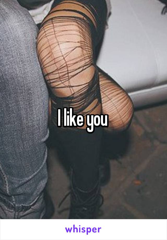 I like you 