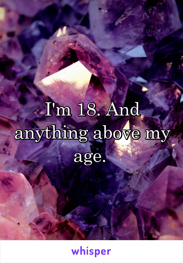 I'm 18. And anything above my age. 