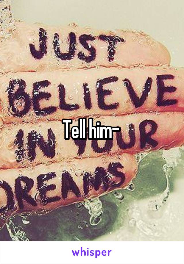 Tell him- 