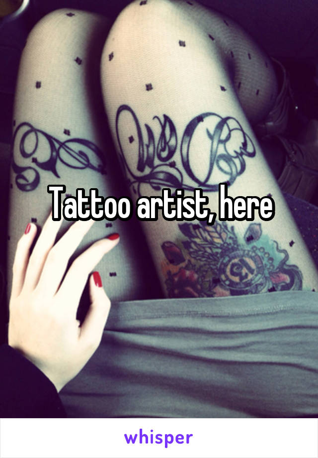 Tattoo artist, here
