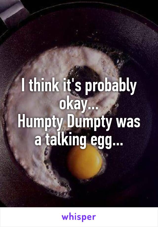 I think it's probably okay...
Humpty Dumpty was a talking egg...