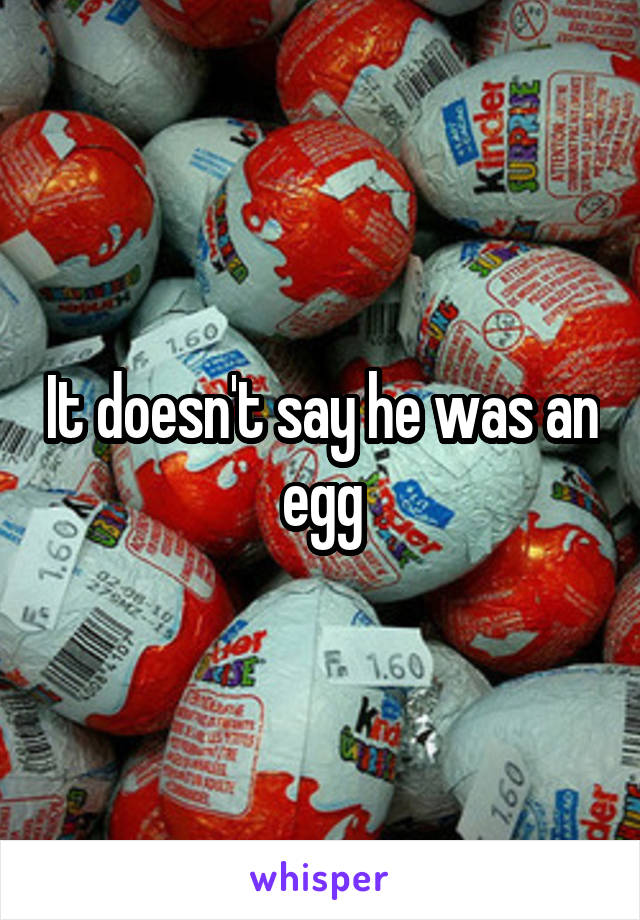 It doesn't say he was an egg