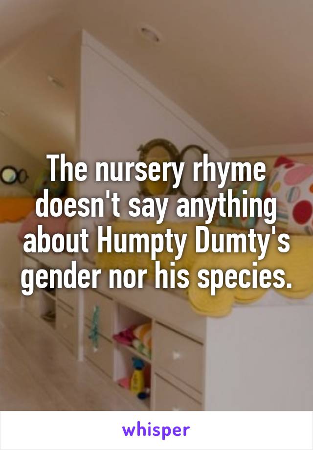 The nursery rhyme doesn't say anything about Humpty Dumty's gender nor his species.