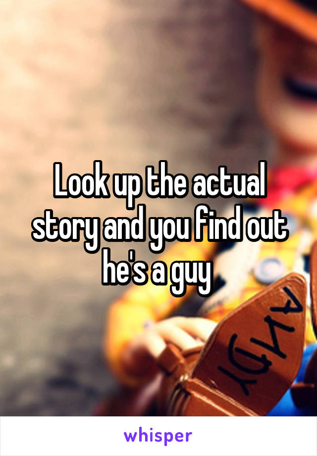 Look up the actual story and you find out he's a guy 