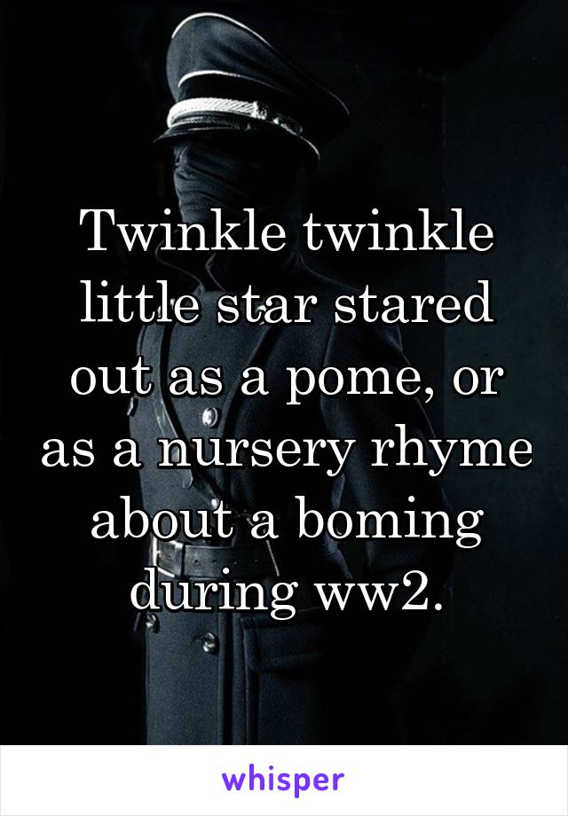 Twinkle twinkle little star stared out as a pome, or as a nursery rhyme about a boming during ww2.