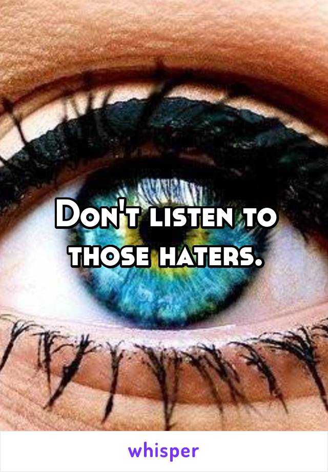 Don't listen to those haters.