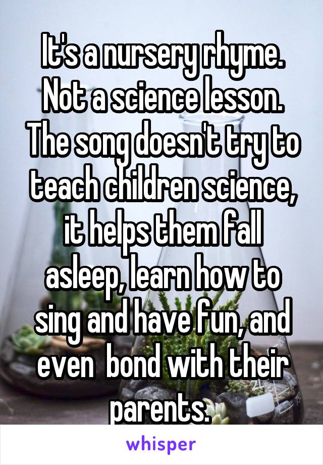 It's a nursery rhyme. Not a science lesson. The song doesn't try to teach children science, it helps them fall asleep, learn how to sing and have fun, and even  bond with their parents. 