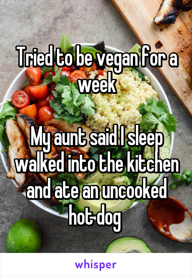 Tried to be vegan for a week

My aunt said I sleep walked into the kitchen and ate an uncooked hot dog 