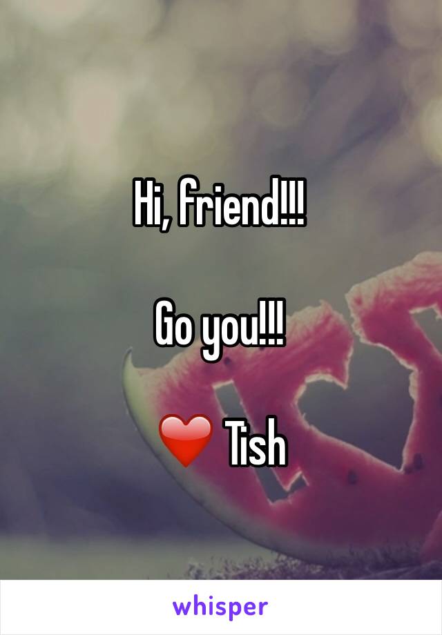 Hi, friend!!! 

Go you!!!

❤️ Tish