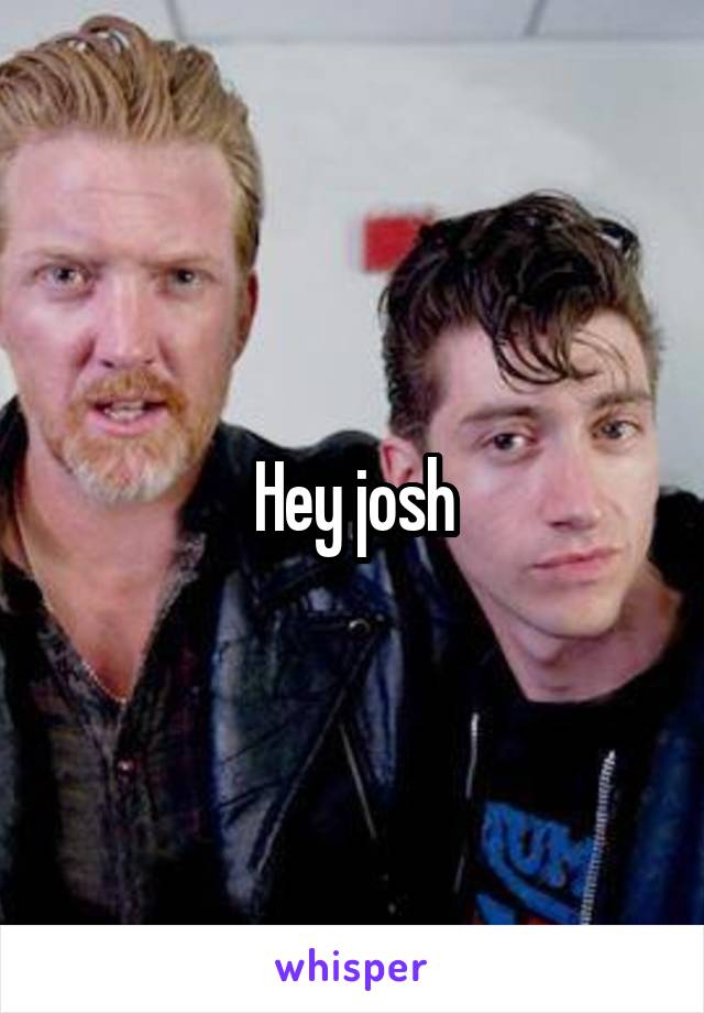 Hey josh