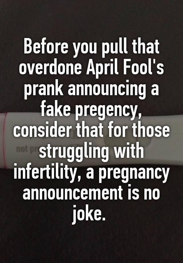 Before you pull that overdone April Fool's prank announcing a fake pregency, consider that for those struggling with infertility, a pregnancy announcement is no joke. 