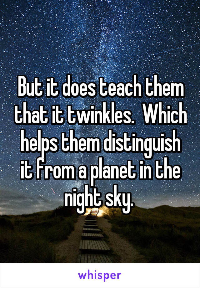 But it does teach them that it twinkles.  Which helps them distinguish it from a planet in the night sky. 