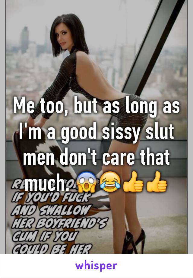 Me too, but as long as I'm a good sissy slut men don't care that much. 😱😂👍👍