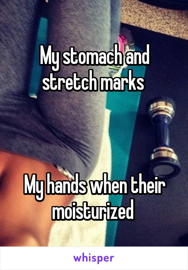 My stomach and stretch marks 



My hands when their moisturized 