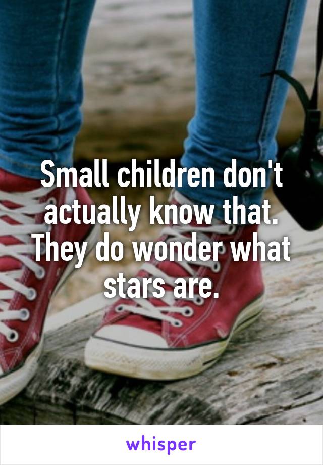 Small children don't actually know that. They do wonder what stars are.