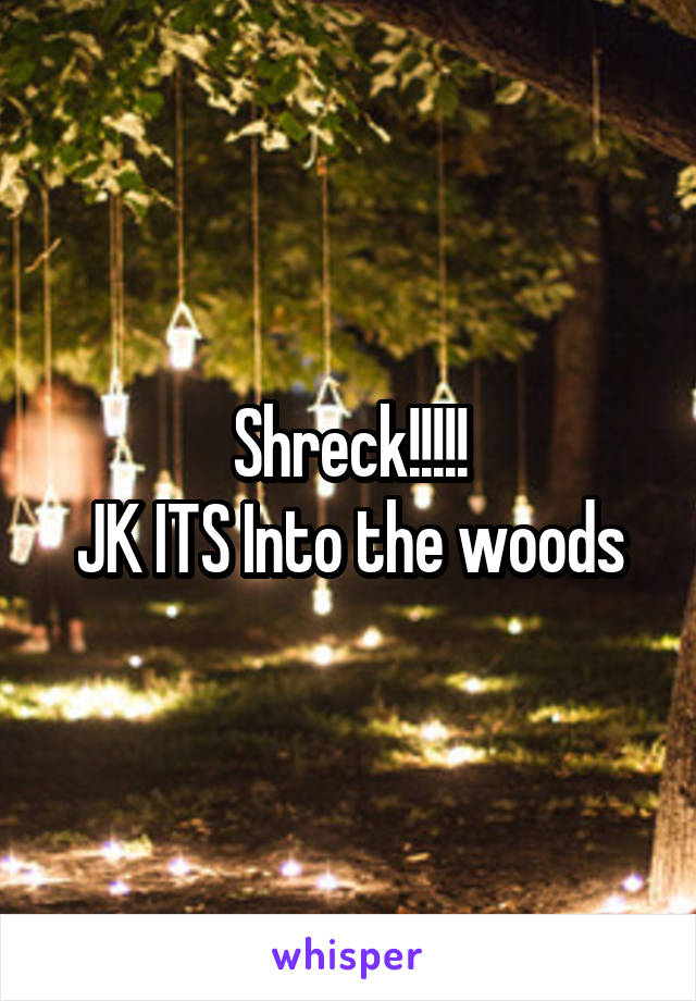 Shreck!!!!!
JK ITS Into the woods