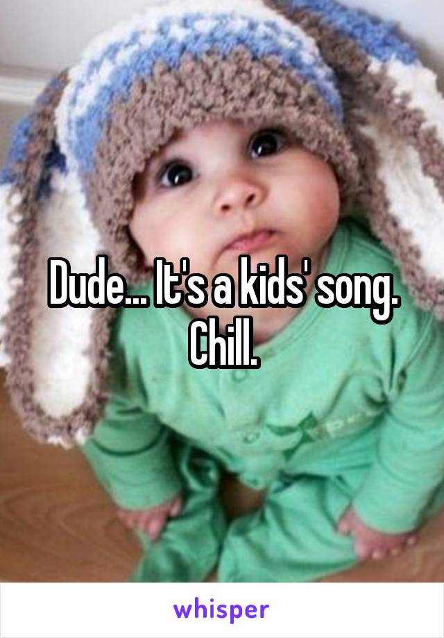 Dude... It's a kids' song.
Chill.