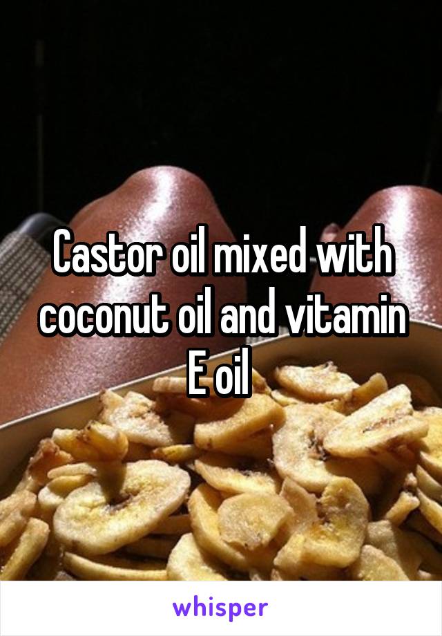 Castor oil mixed with coconut oil and vitamin E oil 
