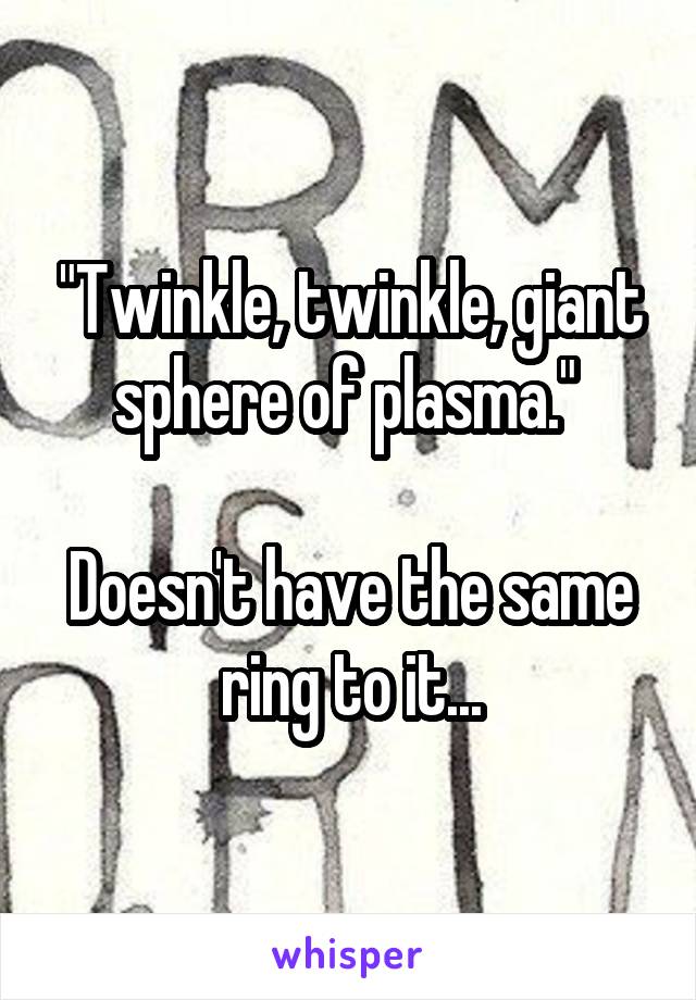 "Twinkle, twinkle, giant sphere of plasma." 

Doesn't have the same ring to it...