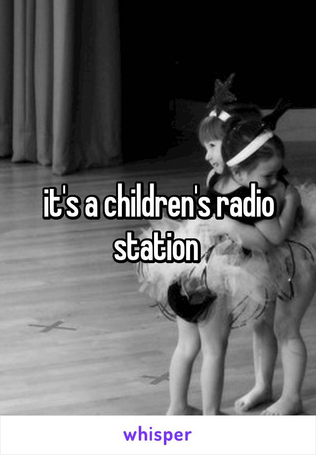 it's a children's radio station 