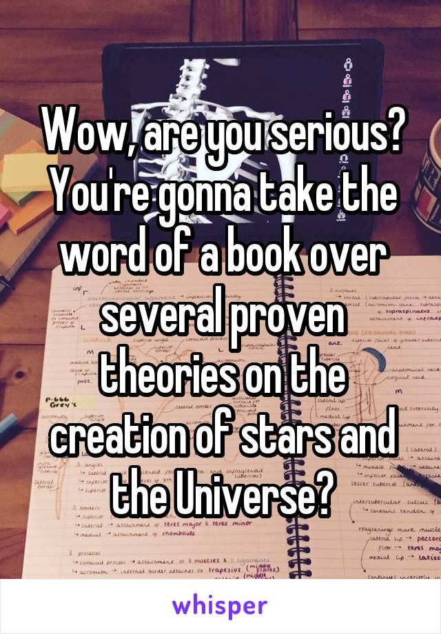 Wow, are you serious? You're gonna take the word of a book over several proven theories on the creation of stars and the Universe?